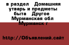  в раздел : Домашняя утварь и предметы быта » Другое . Мурманская обл.,Мурманск г.